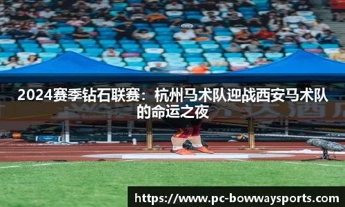 2024赛季钻石联赛：杭州马术队迎战西安马术队的命运之夜