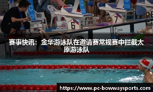 赛事快讯：金华游泳队在邀请赛常规赛中拦截太原游泳队