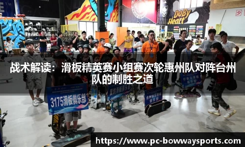 战术解读：滑板精英赛小组赛次轮惠州队对阵台州队的制胜之道