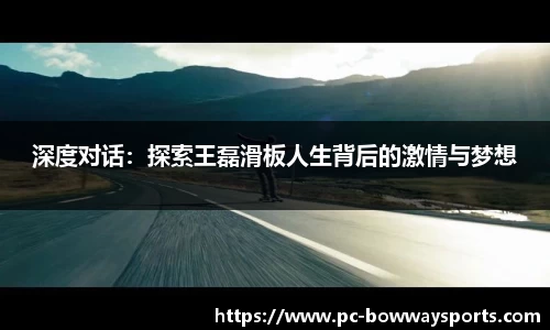 深度对话：探索王磊滑板人生背后的激情与梦想